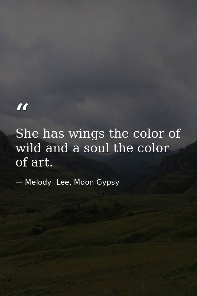 She has wings the color of wild and a soul the color of art. — Melody  Lee, Moon Gypsy