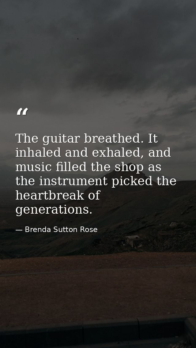 The guitar breathed. It inhaled and exhaled, and music filled the shop as the instrument picked the heartbreak of genera — Brenda Sutton Rose