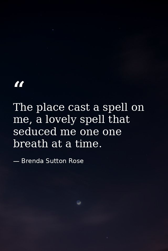 The place cast a spell on me, a lovely spell that seduced me one one breath at a time. — Brenda Sutton Rose