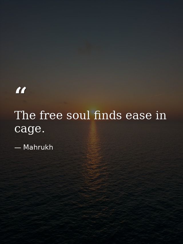 The free soul finds ease in cage. — Mahrukh