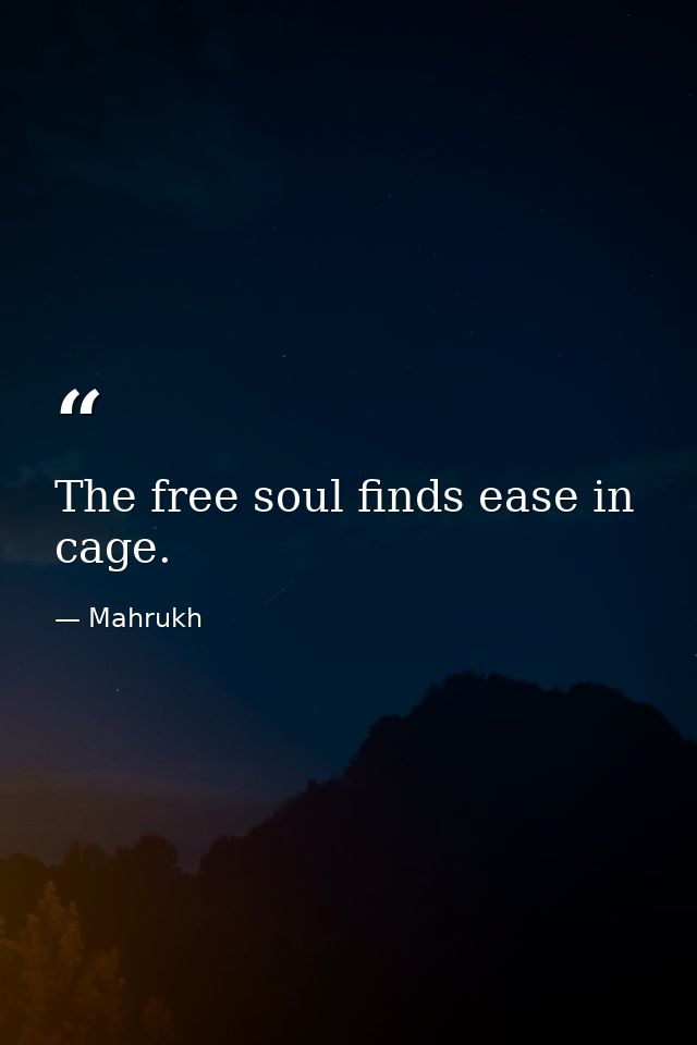 The free soul finds ease in cage. — Mahrukh