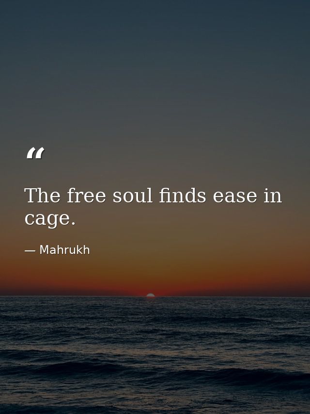 The free soul finds ease in cage. — Mahrukh