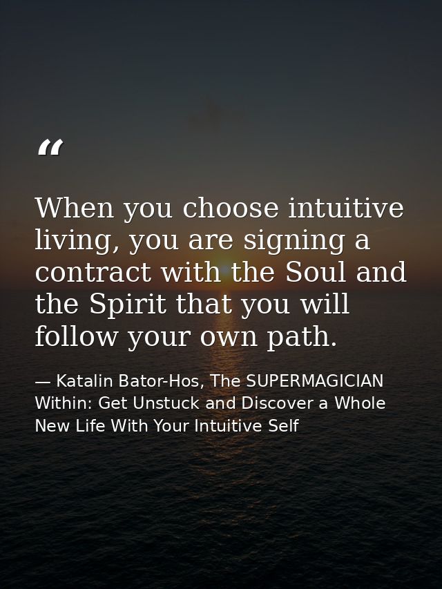 When you choose intuitive living, you are signing a contract with the Soul and the Spirit that you will follow your own  — Katalin Bator-Hos, The SUPERMAGICIAN Within: Get Unstuck and Discover a Whole New Life With Your Intuitive Self