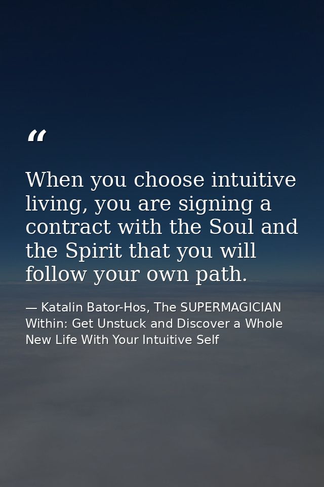 When you choose intuitive living, you are signing a contract with the Soul and the Spirit that you will follow your own  — Katalin Bator-Hos, The SUPERMAGICIAN Within: Get Unstuck and Discover a Whole New Life With Your Intuitive Self