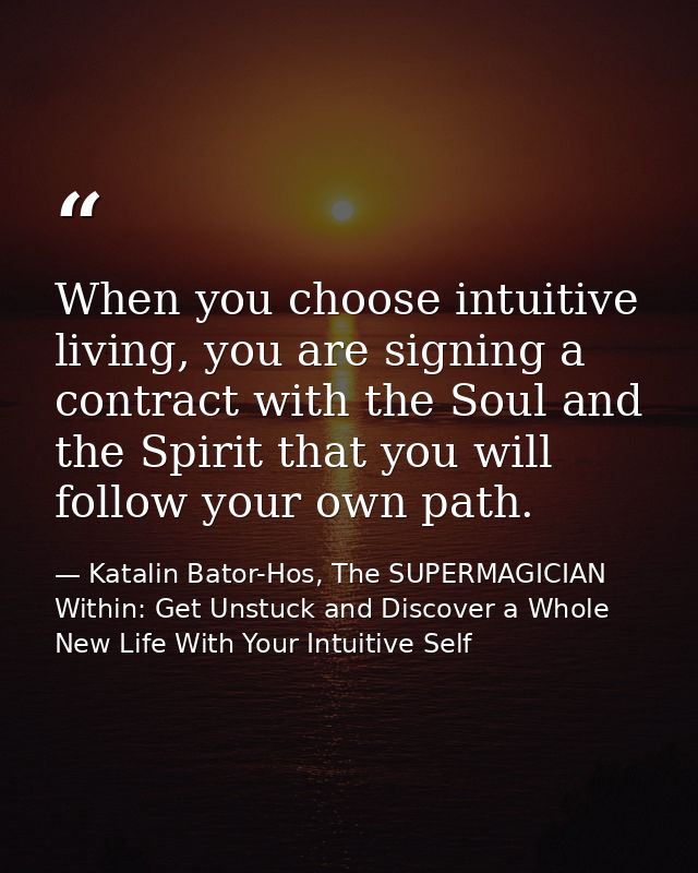 When you choose intuitive living, you are signing a contract with the Soul and the Spirit that you will follow your own  — Katalin Bator-Hos, The SUPERMAGICIAN Within: Get Unstuck and Discover a Whole New Life With Your Intuitive Self