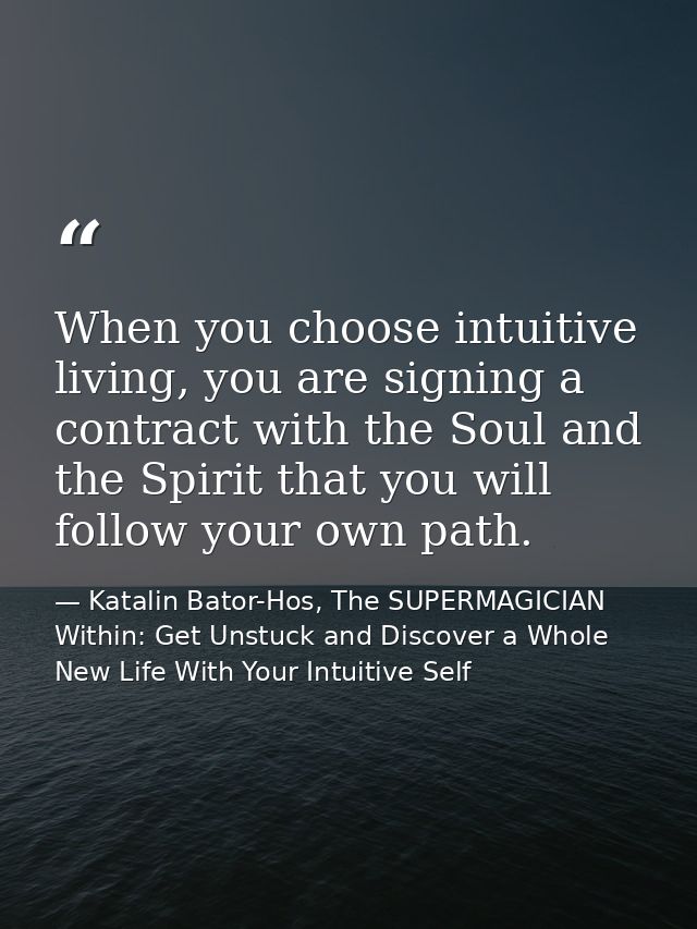When you choose intuitive living, you are signing a contract with the Soul and the Spirit that you will follow your own  — Katalin Bator-Hos, The SUPERMAGICIAN Within: Get Unstuck and Discover a Whole New Life With Your Intuitive Self