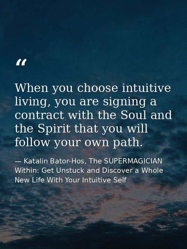 When you choose intuitive living, you are signing a contract with the Soul and the Spirit that you will follow your own  — Katalin Bator-Hos, The SUPERMAGICIAN Within: Get Unstuck and Discover a Whole New Life With Your Intuitive Self