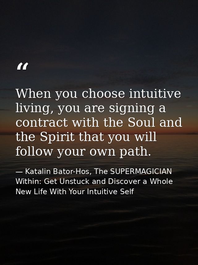 When you choose intuitive living, you are signing a contract with the Soul and the Spirit that you will follow your own  — Katalin Bator-Hos, The SUPERMAGICIAN Within: Get Unstuck and Discover a Whole New Life With Your Intuitive Self