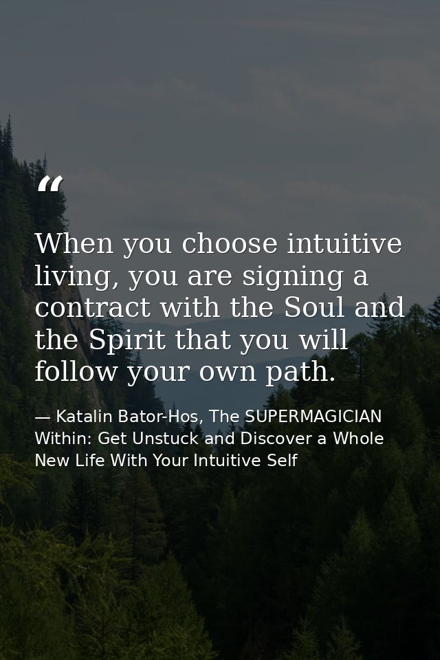 When you choose intuitive living, you are signing a contract with the Soul and the Spirit that you will follow your own  — Katalin Bator-Hos, The SUPERMAGICIAN Within: Get Unstuck and Discover a Whole New Life With Your Intuitive Self