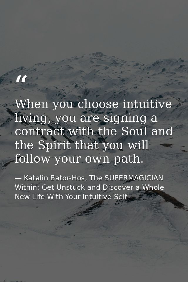 When you choose intuitive living, you are signing a contract with the Soul and the Spirit that you will follow your own  — Katalin Bator-Hos, The SUPERMAGICIAN Within: Get Unstuck and Discover a Whole New Life With Your Intuitive Self