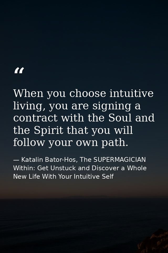 When you choose intuitive living, you are signing a contract with the Soul and the Spirit that you will follow your own  — Katalin Bator-Hos, The SUPERMAGICIAN Within: Get Unstuck and Discover a Whole New Life With Your Intuitive Self