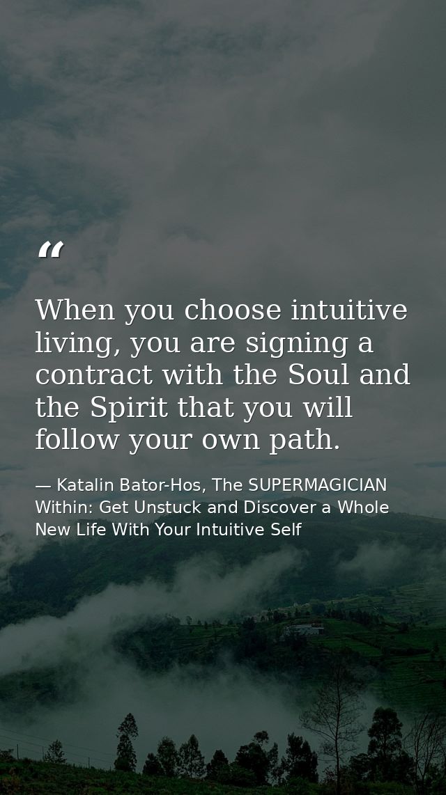 When you choose intuitive living, you are signing a contract with the Soul and the Spirit that you will follow your own  — Katalin Bator-Hos, The SUPERMAGICIAN Within: Get Unstuck and Discover a Whole New Life With Your Intuitive Self