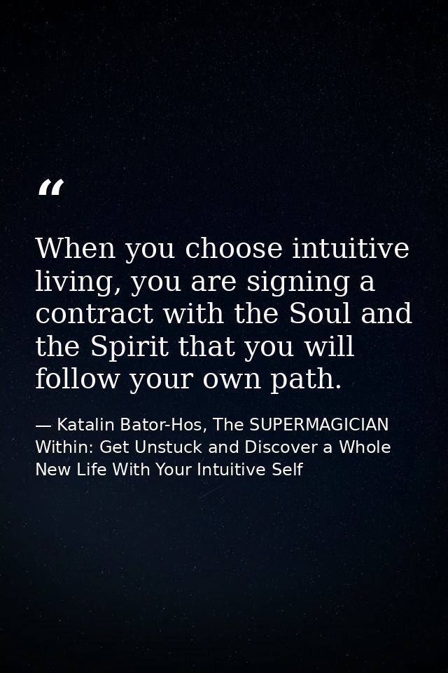 When you choose intuitive living, you are signing a contract with the Soul and the Spirit that you will follow your own  — Katalin Bator-Hos, The SUPERMAGICIAN Within: Get Unstuck and Discover a Whole New Life With Your Intuitive Self