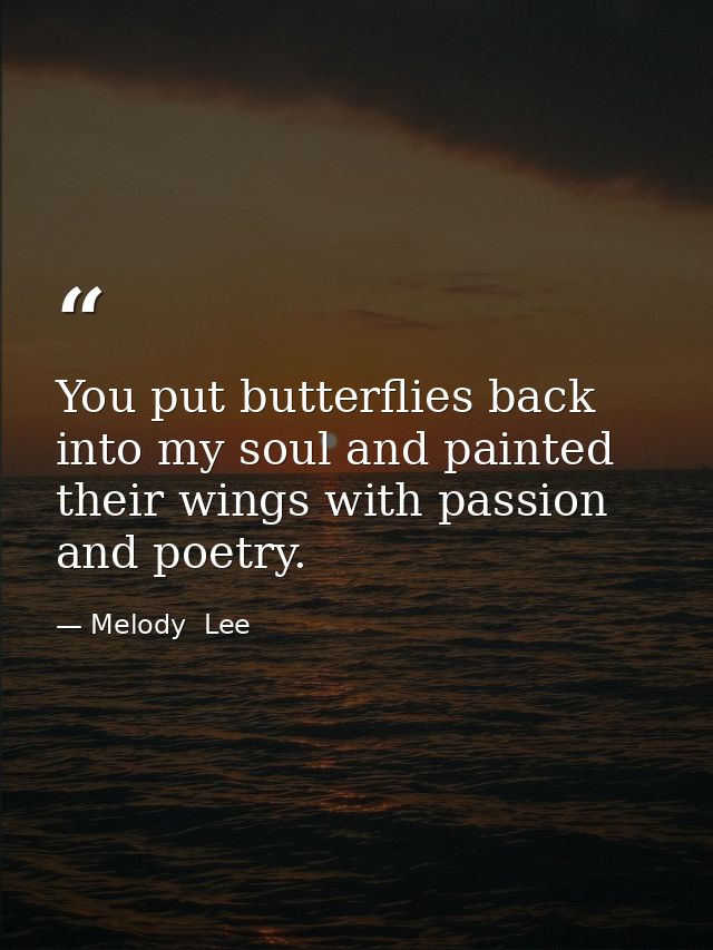 You put butterflies back into my soul and painted their wings with passion and poetry. — Melody  Lee