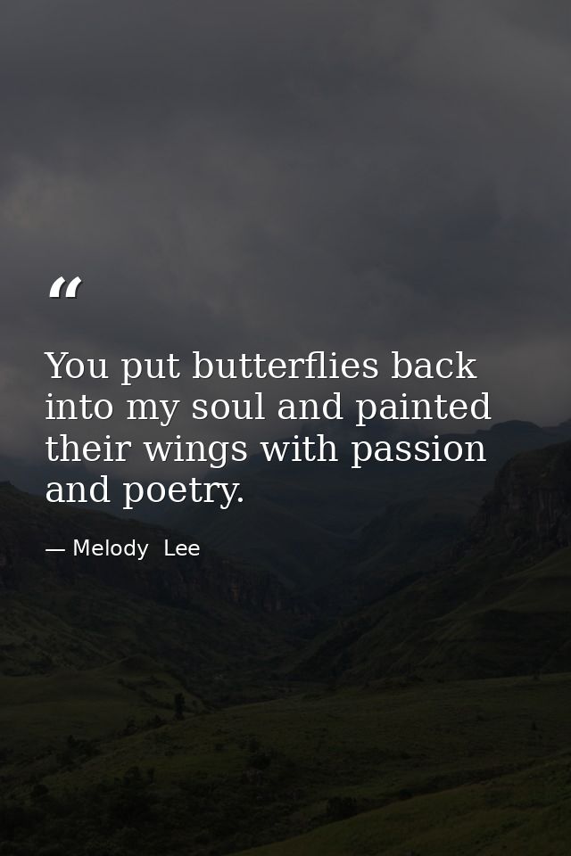 You put butterflies back into my soul and painted their wings with passion and poetry. — Melody  Lee