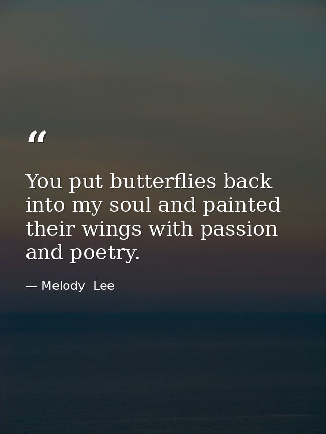 You put butterflies back into my soul and painted their wings with passion and poetry. — Melody  Lee