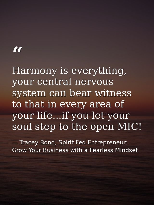 Harmony is everything, your central nervous system can bear witness to that in every area of your life...if you let your — Tracey Bond, Spirit Fed Entrepreneur: Grow Your Business with a Fearless Mindset