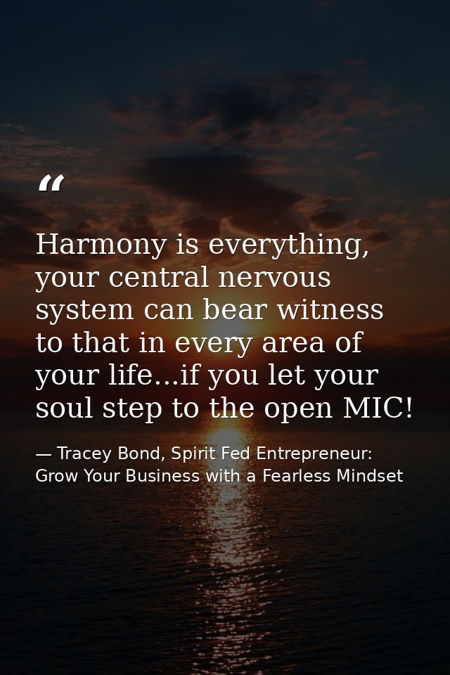 Harmony is everything, your central nervous system can bear witness to that in every area of your life...if you let your — Tracey Bond, Spirit Fed Entrepreneur: Grow Your Business with a Fearless Mindset