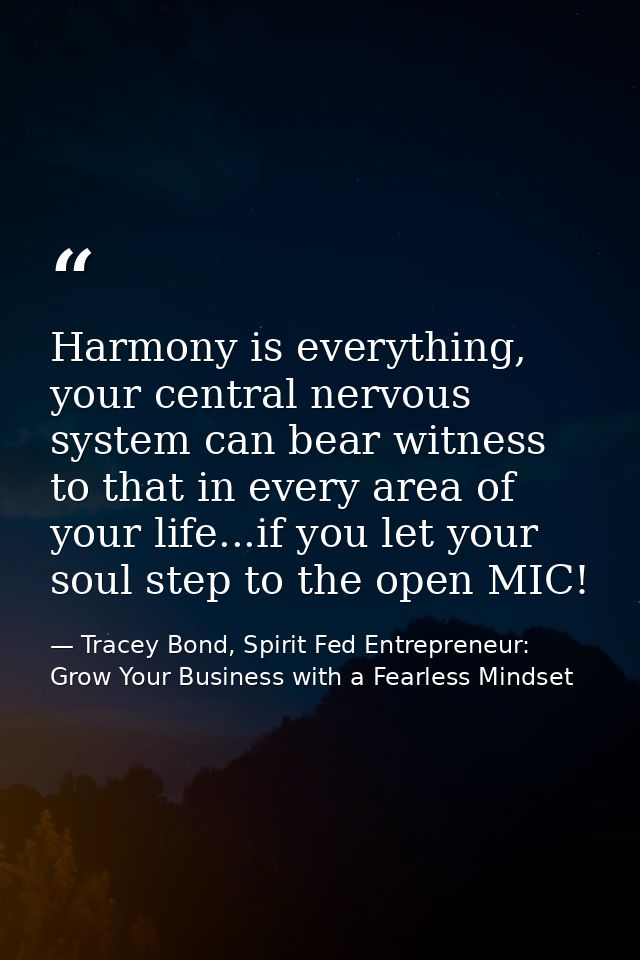 Harmony is everything, your central nervous system can bear witness to that in every area of your life...if you let your — Tracey Bond, Spirit Fed Entrepreneur: Grow Your Business with a Fearless Mindset