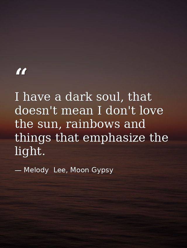 I have a dark soul, that doesn't mean I don't love the sun, rainbows and things that emphasize the light. — Melody  Lee, Moon Gypsy