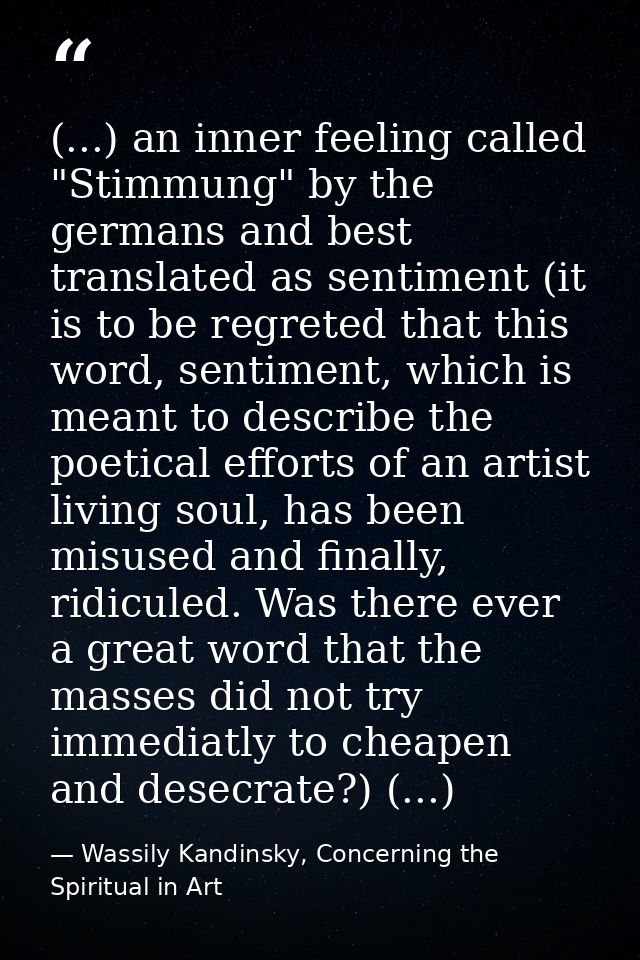 (...) an inner feeling called "Stimmung" by the germans and best translated as sentiment (it is to be regreted that this — Wassily Kandinsky, Concerning the Spiritual in Art
