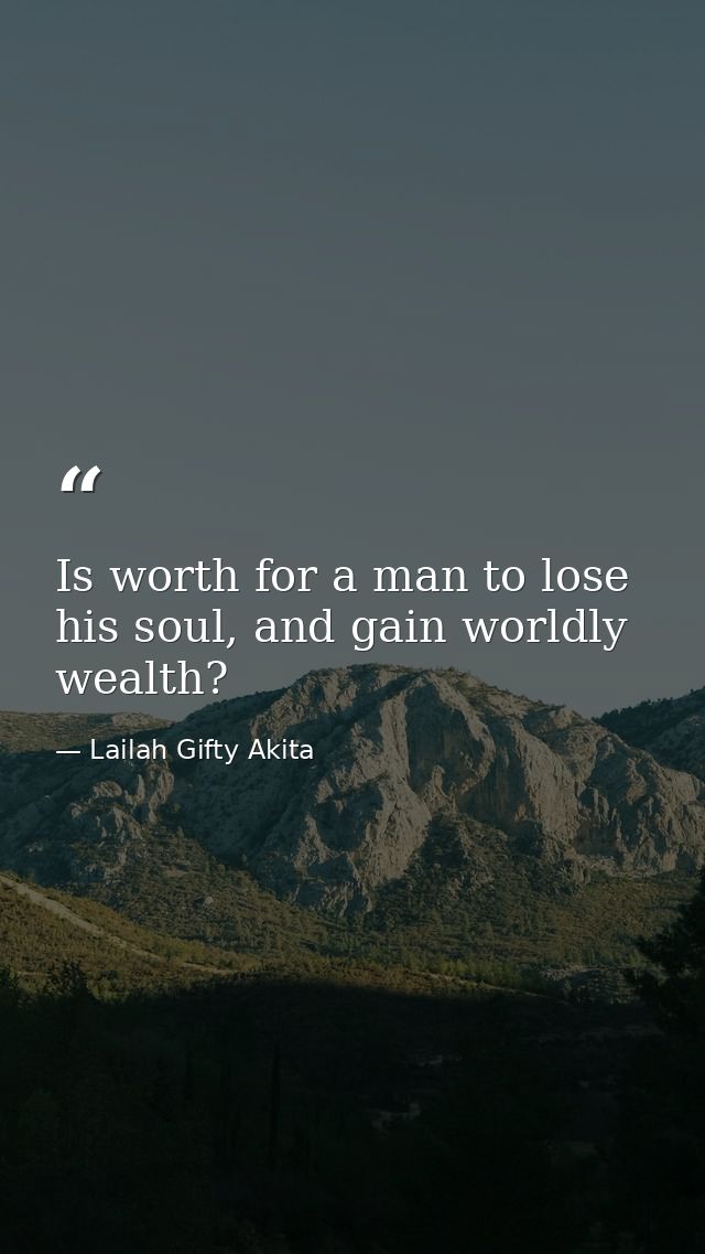 Is worth for a man to lose his soul, and gain worldly wealth? — Lailah Gifty Akita