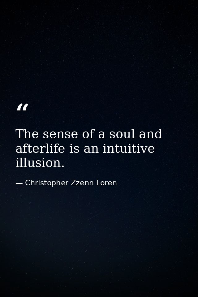 The sense of a soul and afterlife is an intuitive illusion. — Christopher Zzenn Loren