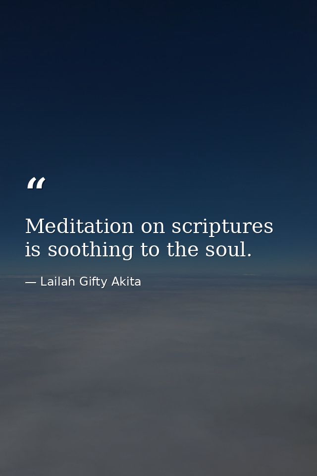 Meditation on scriptures is soothing to the soul. — Lailah Gifty Akita