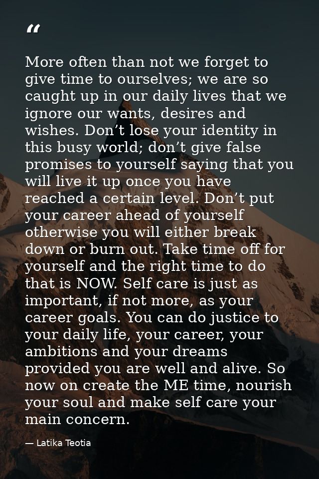 More often than not we forget to give time to ourselves; we are so caught up in our daily lives that we ignore our wants — Latika Teotia