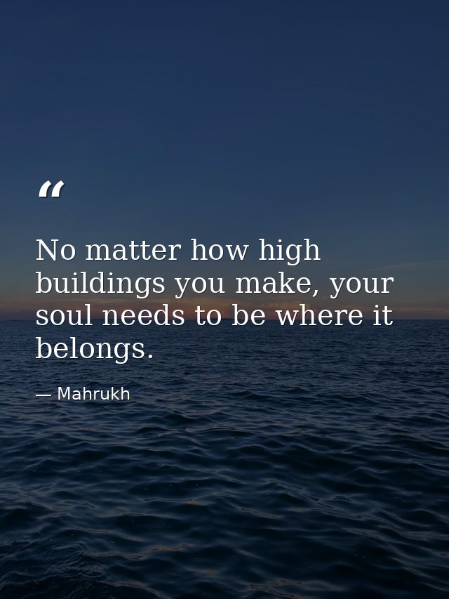 No matter how high buildings you make, your soul needs to be where it belongs. — Mahrukh
