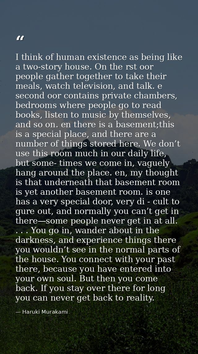 I think of human existence as being like a two-story house. On the rst oor people gather together to take their meals, w — Haruki Murakami