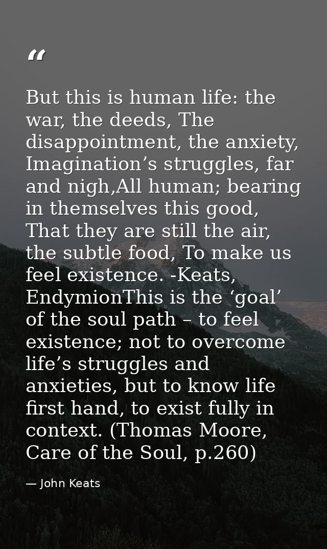 But this is human life: the war, the deeds, The disappointment, the anxiety, Imagination’s struggles, far and nigh,All h — John Keats