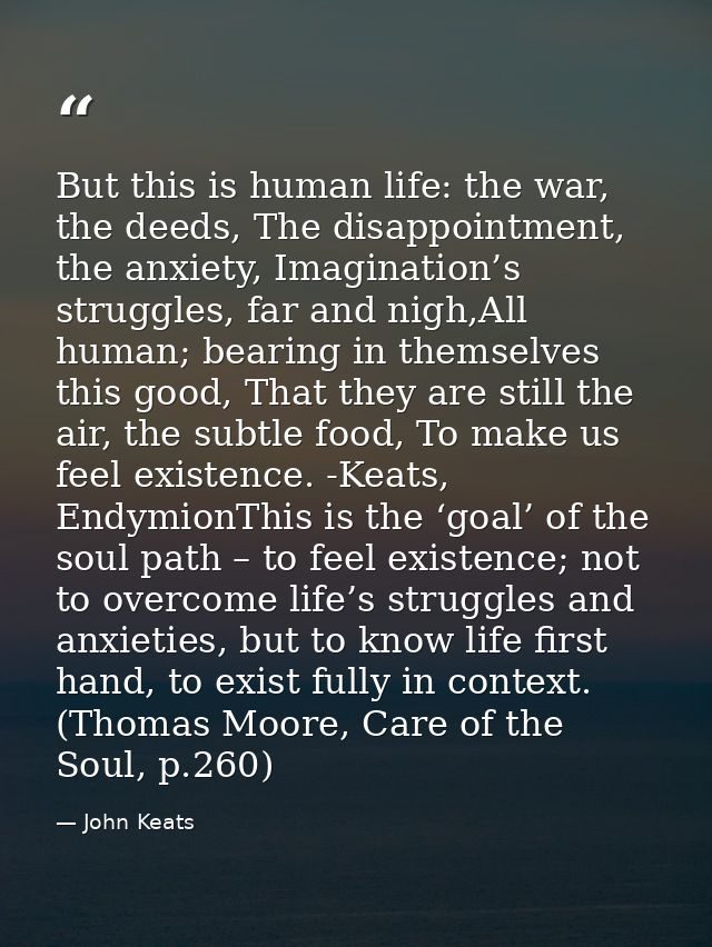 But this is human life: the war, the deeds, The disappointment, the anxiety, Imagination’s struggles, far and nigh,All h — John Keats