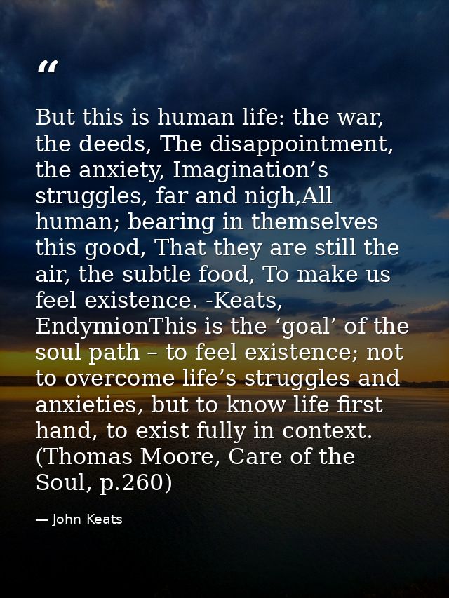 But this is human life: the war, the deeds, The disappointment, the anxiety, Imagination’s struggles, far and nigh,All h — John Keats