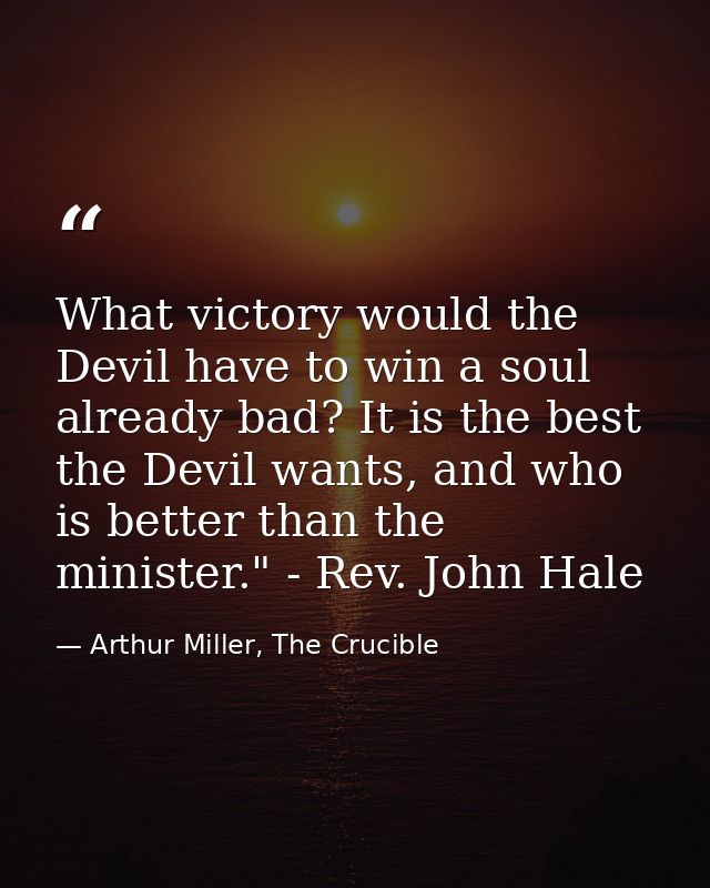 What victory would the Devil have to win a soul already bad? It is the best the Devil wants, and who is better than the  — Arthur Miller, The Crucible