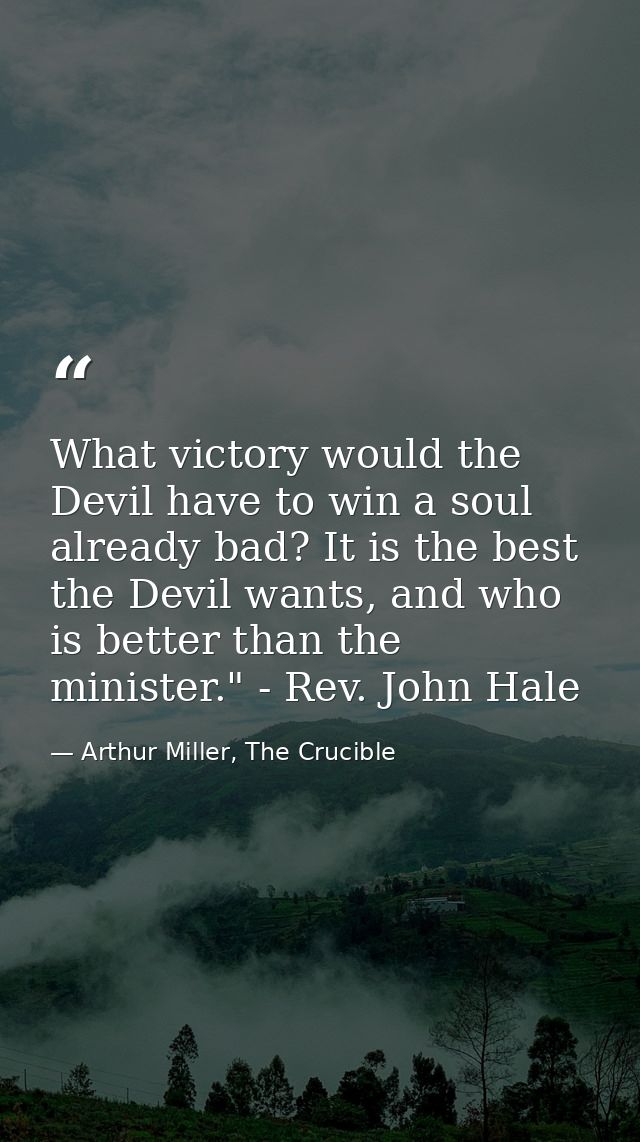 What victory would the Devil have to win a soul already bad? It is the best the Devil wants, and who is better than the  — Arthur Miller, The Crucible