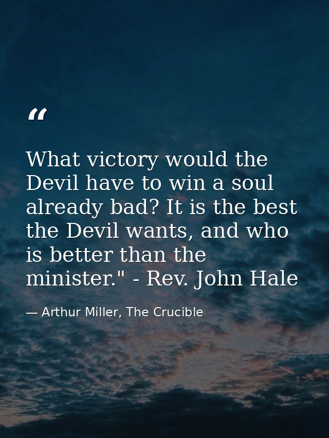 What victory would the Devil have to win a soul already bad? It is the best the Devil wants, and who is better than the  — Arthur Miller, The Crucible