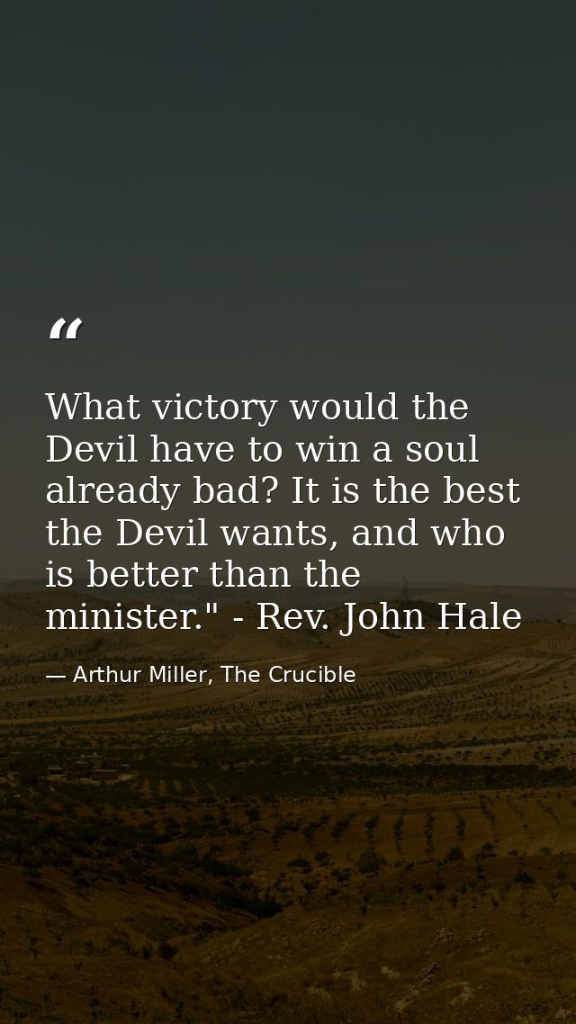 What victory would the Devil have to win a soul already bad? It is the best the Devil wants, and who is better than the  — Arthur Miller, The Crucible