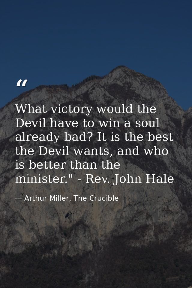 What victory would the Devil have to win a soul already bad? It is the best the Devil wants, and who is better than the  — Arthur Miller, The Crucible