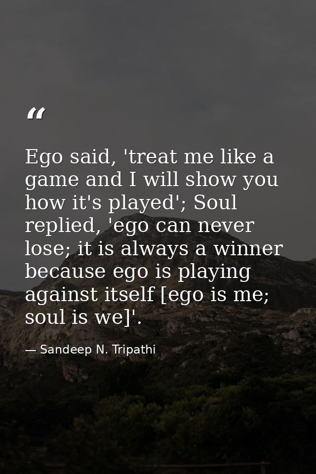 Ego said, 'treat me like a game and I will show you how it's played'; Soul replied, 'ego can never lose; it is always a  — Sandeep N. Tripathi