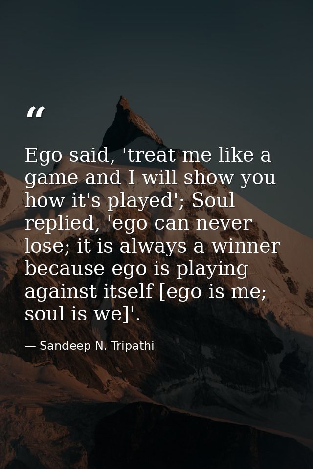 Ego said, 'treat me like a game and I will show you how it's played'; Soul replied, 'ego can never lose; it is always a  — Sandeep N. Tripathi