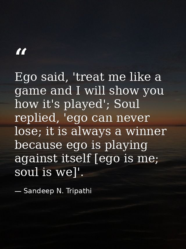 Ego said, 'treat me like a game and I will show you how it's played'; Soul replied, 'ego can never lose; it is always a  — Sandeep N. Tripathi