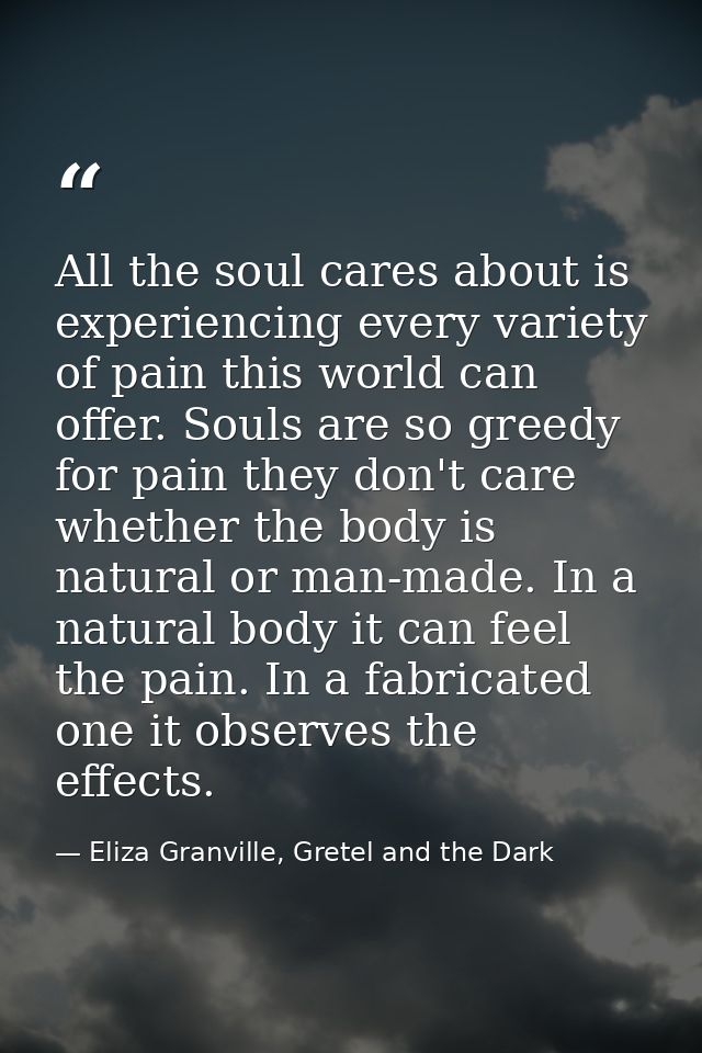 All the soul cares about is experiencing every variety of pain this world can offer. Souls are so greedy for pain they d — Eliza Granville, Gretel and the Dark