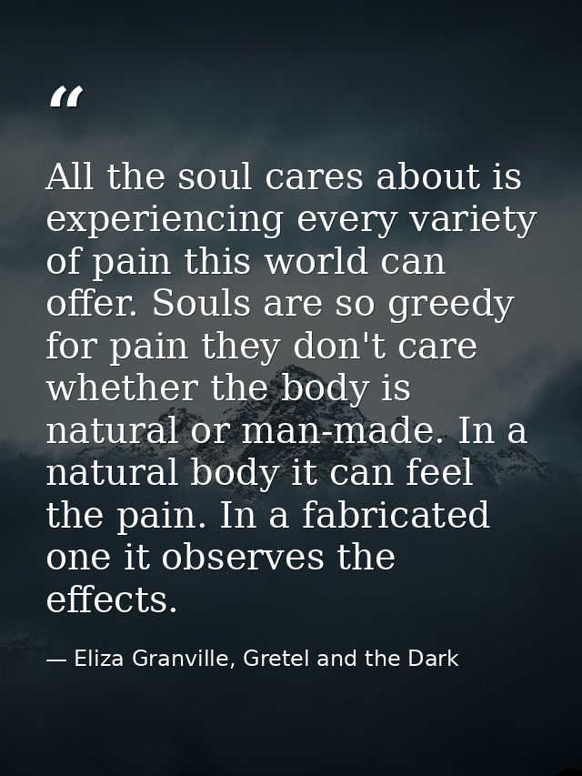 All the soul cares about is experiencing every variety of pain this world can offer. Souls are so greedy for pain they d — Eliza Granville, Gretel and the Dark
