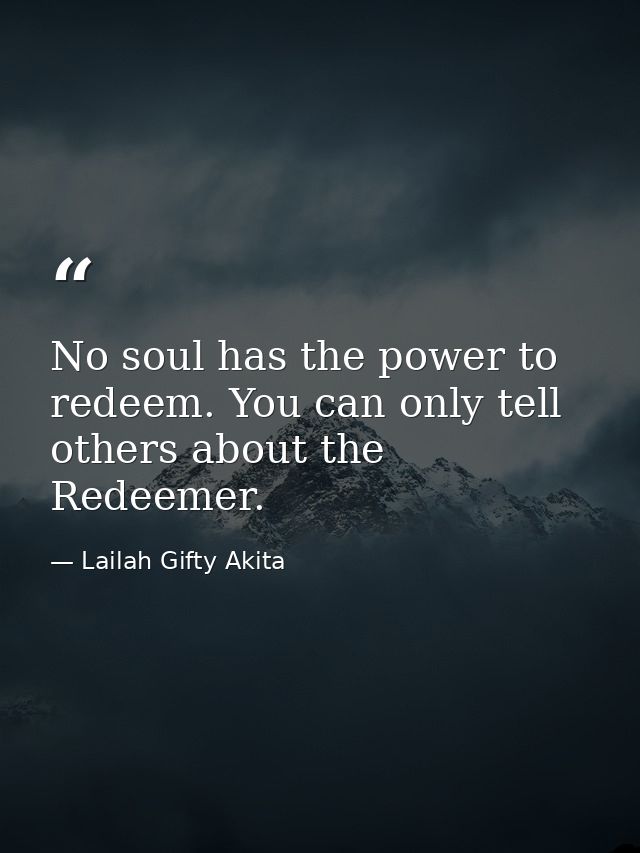 No soul has the power to redeem. You can only tell others about the Redeemer. — Lailah Gifty Akita