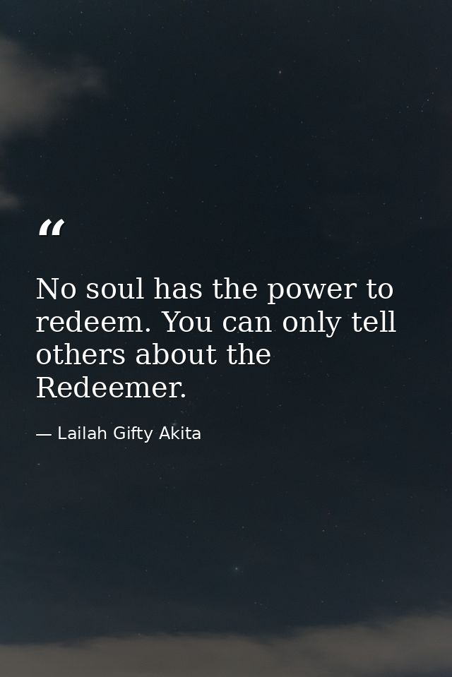 No soul has the power to redeem. You can only tell others about the Redeemer. — Lailah Gifty Akita