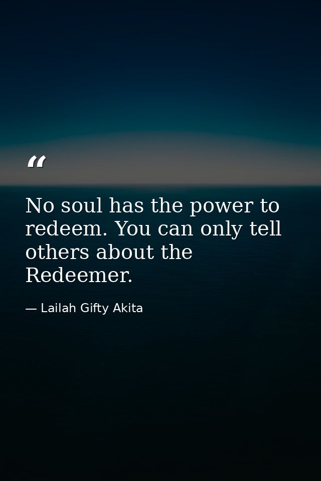 No soul has the power to redeem. You can only tell others about the Redeemer. — Lailah Gifty Akita