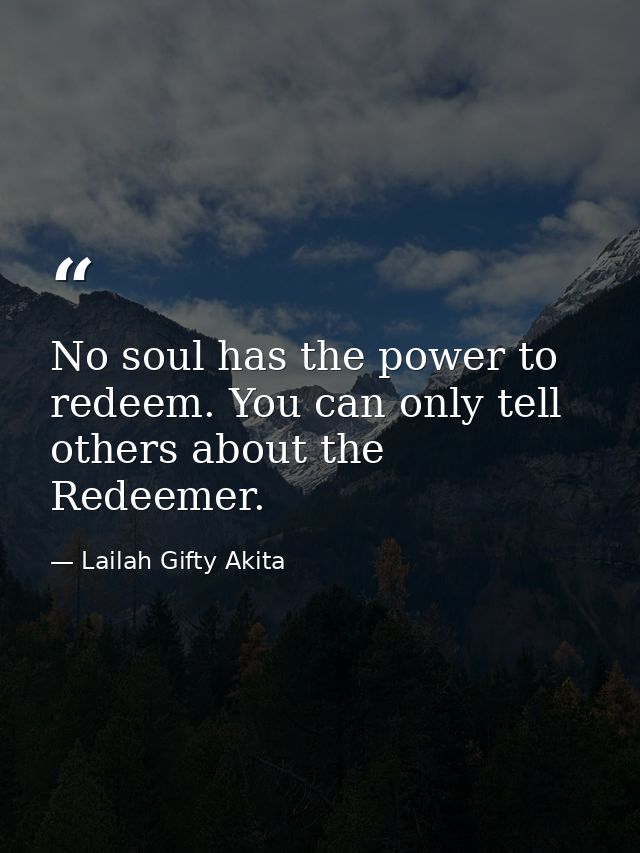 No soul has the power to redeem. You can only tell others about the Redeemer. — Lailah Gifty Akita