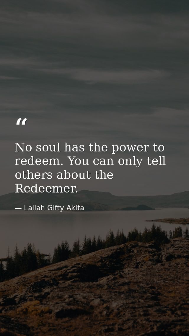 No soul has the power to redeem. You can only tell others about the Redeemer. — Lailah Gifty Akita