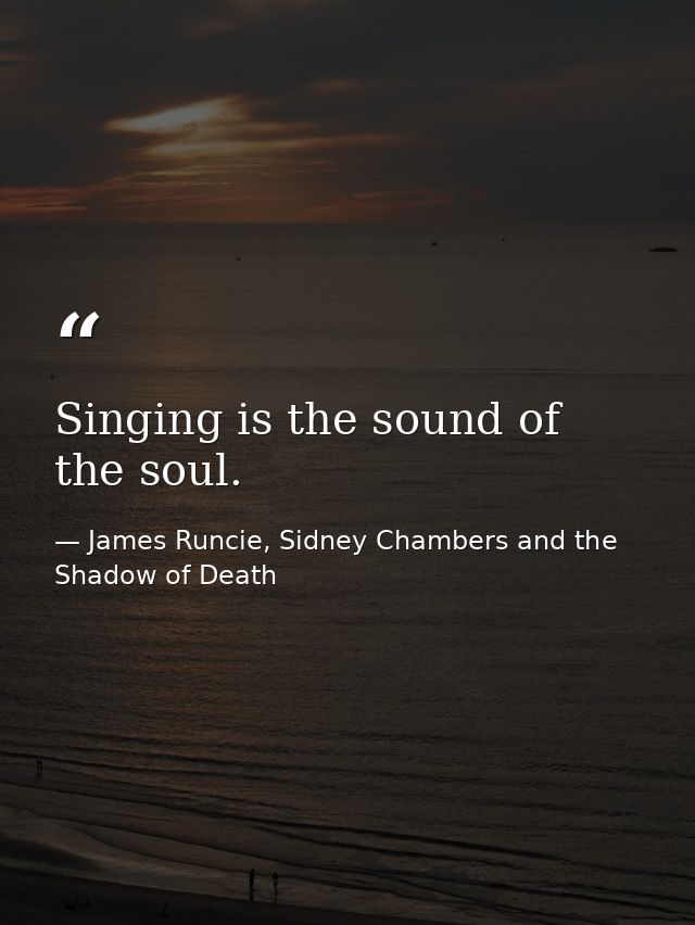 Singing is the sound of the soul. — James Runcie, Sidney Chambers and the Shadow of Death